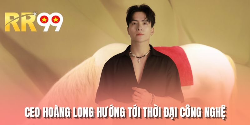CEO Hoàng Long hướng tới thời đại công nghệ