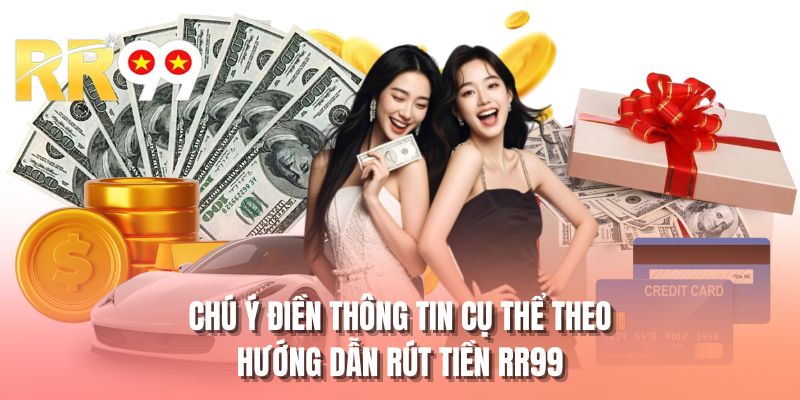 Chú ý điền thông tin cụ thể theo hướng dẫn rút tiền RR99