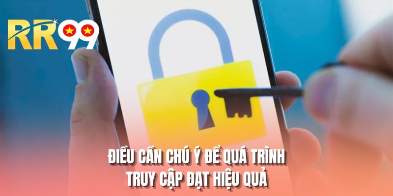 Điều cần chú ý để quá trình truy cập đạt hiệu quả