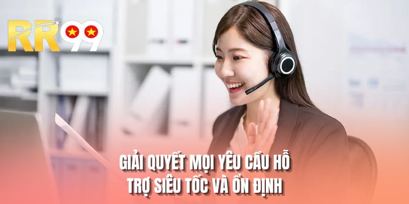 Giải quyết mọi yêu cầu hỗ trợ siêu tốc và ổn định