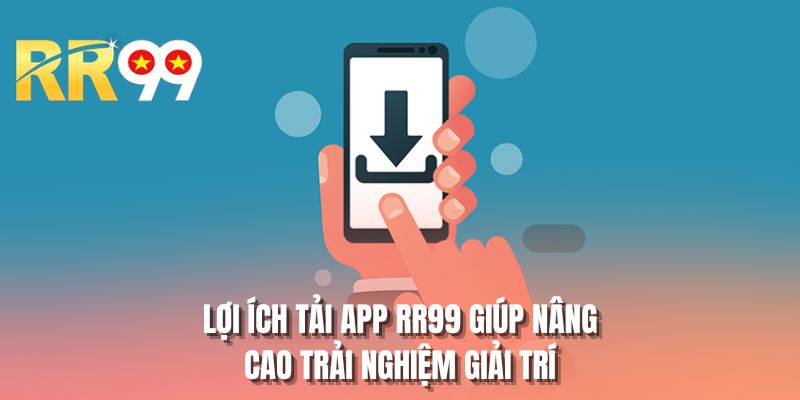 Lợi ích tải app RR99 giúp nâng cao trải nghiệm giải trí
