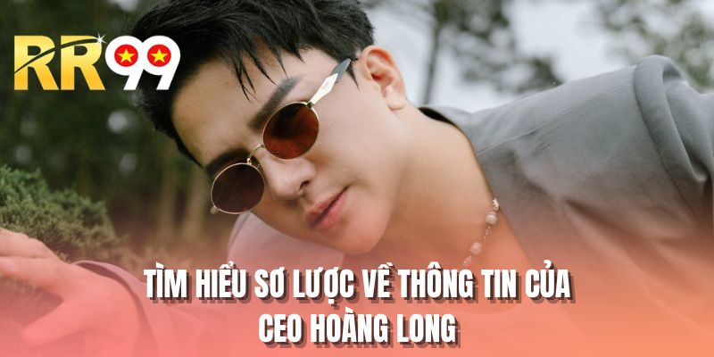 Tìm hiểu sơ lược về thông tin của CEO Hoàng Long